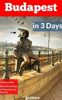 Budapest in 3 Days (Travel Guide 2016): A 72 Hours Perfect Plan with the Best Things to Do in Budapest: Includes: Detailed Itinerary,Google Maps,Food Guide,All Costs and+20 Local Secrets.Get it Now! - Budapest Travel Guide, Guidora Travel Guides