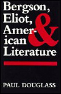 Bergson, Eliot, and American Literature - Paul Douglass