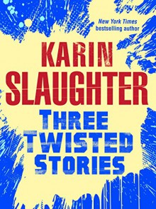 Three Twisted Stories: Go Deep, Necessary Women, Remmy Rothstein Toes the Line (Will Trent) - Karin Slaughter