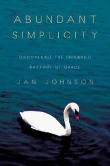 Abundant Simplicity: Discovering the Unhurried Rhythms of Grace - Jan Johnson