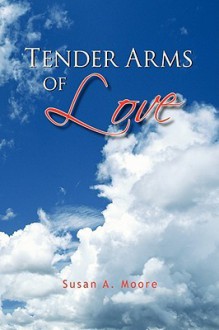 Tender Arms of Love - Susan A. Moore