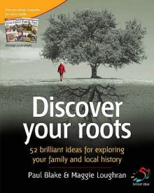 Discover Your Roots: 52 Brilliant Ideas For Exploring Your Family And Local History - Paul Blake, Maggie Loughran