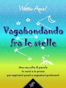 Vagabondando fra le stelle (Un racconto fra le poesie) (Kentauron Poesie) (Italian Edition) - Wirton Arvel