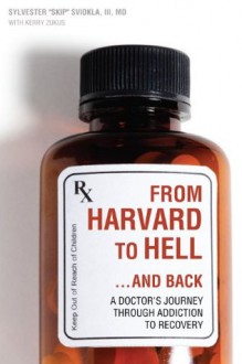 From Harvard to Hell...and Back: A Doctor's Journey through Addiction to Recovery - Sviokla III, Sylvester, kerry zukus