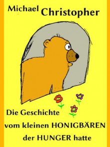 Die Geschichte vom kleinen Honigbären, der Hunger hatte (Kleine Geschichten aus dem Wald 1) (German Edition) - Michael Christopher, Helen Christopher