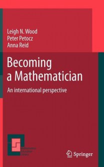 Becoming a Mathematician: An International Perspective - Leigh N. Wood, Peter Petocz, Anna Reid