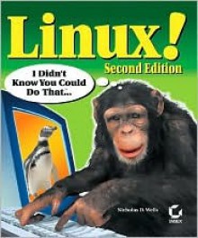 Linux! I Didn't Know You Could Do That...(tm) - Nicholas D. Wells, Wells