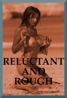 RELUCTANT AND ROUGH (Five Rough Sex Erotica Stories) - Tracy Bond, Veronica Halstead, Jane Kemp, Stacy Reinhardt, Nancy Brockton