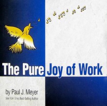 The Pure Joy of Work - Paul J. Meyer