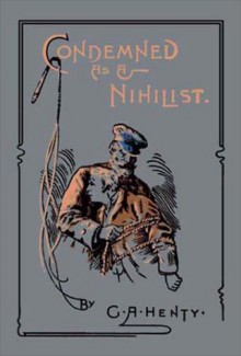 Condemned as a Nihilist: A Story of Escape from Siberia - G.A. Henty