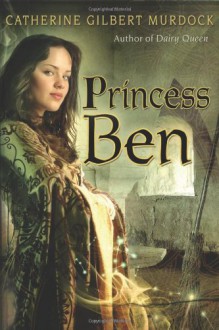 Princess Ben: Being a Wholly Truthful Account of Her Various Discoveries and Misadventures, Recounted to the Best of Her Recollection - Catherine Gilbert Murdock