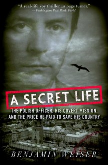 A Secret Life: The Polish Officer, His Covert Mission, and the Price He Paid to Save His Country - Benjamin Weiser