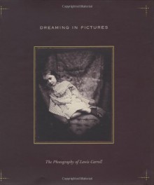 Dreaming in Pictures: The Photography of Lewis Carroll - Lewis Carroll, Douglas R. Nickel