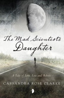 The Mad Scientist's Daughter - Cassandra Rose Clarke