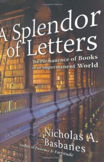 A Splendor of Letters: The Permanence of Books in an Impermanent World - Nicholas A. Basbanes