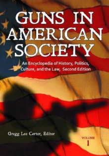 Guns in American Society 3 Volume Set: An Encyclopedia of History, Politics, Culture, and the Law - Gregg Lee Carter