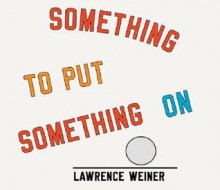 Lawrence Weiner: Something To Put Something On - Lawrence Weiner