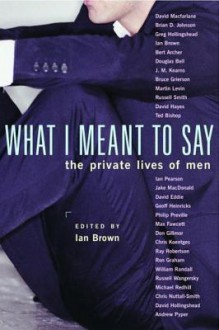 What I Meant to Say: The Private Lives of Men - Ian Brown