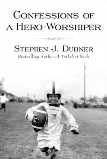 Confessions of a Hero-Worshiper - Stephen J. Dubner