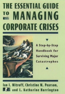 The Essential Guide to Managing Corporate Crises: A Step-By-Step Handbook for Surviving Major Catastrophes - Ian I. Mitroff