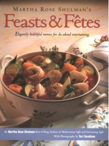 Martha Rose Shulman's Feasts & Fetes: Elegantly Healthful Menus for Do-Ahead Entertaining - Martha Rose Shulman, Teri Sandison