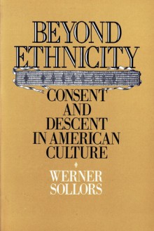 Beyond Ethnicity: Consent and Descent in American Culture - Werner Sollors