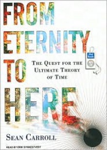 From Eternity to Here: The Quest for the Ultimate Theory of Time - Sean Carroll, Erik Synnestvedt