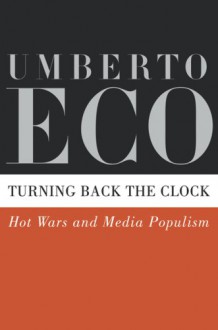 Turning Back the Clock: Hot Wars and Media Populism - Umberto Eco, Alastair McEwen