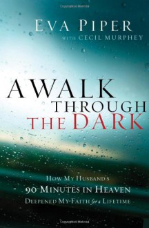 A Walk Through the Dark: How My Husband's 90 Minutes in Heaven Deepened My Faith for a Lifetime - Eva Piper, Cecil Murphey