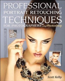 Professional Portrait Retouching Techniques for Photographers Using Photoshop (Voices That Matter) - Scott Kelby