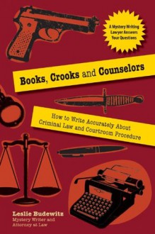 Books, Crooks and Counselors: How to Write Accurately About Criminal Law and Courtroom Procedure - Leslie Budewitz