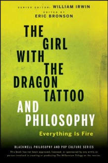 The Girl with the Dragon Tattoo and Philosophy: Everything Is Fire (The Blackwell Philosophy and Pop Culture Series) - Eric Bronson