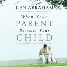 When Your Parent Becomes Your Child: A Journey of Faith Through My Mother's Dementia (Audio) - Ken Abraham, Tim Lundeen