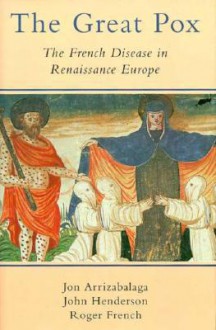 The Great Pox: The French Disease in Renaissance Europe - Jon Arrizabalaga, John Henderson, Roger French