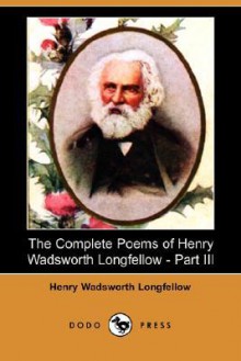 The Complete Poems of Henry Wadsworth Longfellow - Part III (Dodo Press) - Henry Wadsworth Longfellow