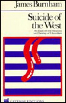 Suicide of the West: An Essay on the Meaning and Destiny of Liberalism - James Burnham