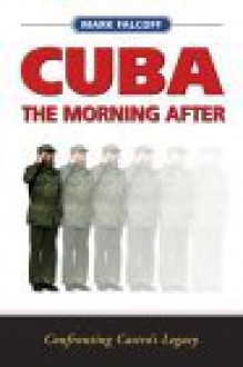 Cuba: The Morning After: Confronting Castro's Legacy - Mark Falcoff