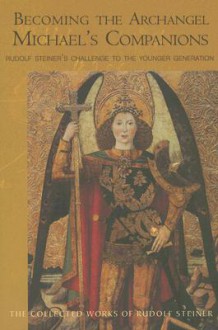 Becoming The Archangel: Michael's Companions: Rudolf Steiner's Challenge To The Younger Generation; Thirteen Lectures Held In Stuttgart, October 3-15, 1922 (The Collected Works of Rudolf Steiner) - Rudolf Steiner