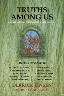 Truths Among Us: Conversations on Building a New Culture - Derrick Jensen, Stanley Aronowitz, Luis J. Rodríguez, Paul Stamets, Marc Barasch, Jane Caputi, Richard Drinnon, George Gerbner, Judith Herman, John Keeble, Martin Prechtel