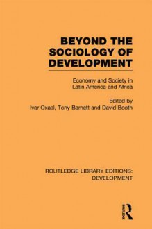 Beyond the Sociology of Development: Economy and Society in Latin America and Africa - Ivar Oxaal, Tony Barnett, David Booth