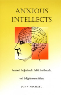 Anxious Intellects: Academic Professionals, Public Intellectuals, and Enlightenment Values - John Michael