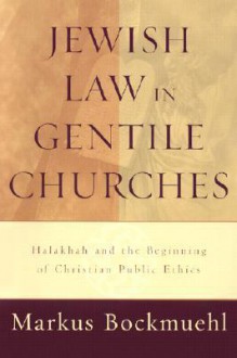 Jewish Law in Gentile Churches: Halakhah and the Beginning of Christian Public Ethics - Markus Bockmuehl