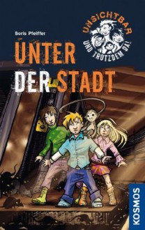 Unsichtbar und trotzdem da!, 2, Unter der Stadt (German Edition) - Boris Pfeiffer, Stefani Kampmann