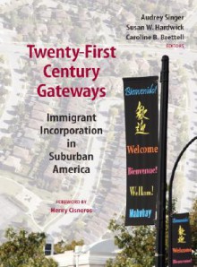 Twenty-First Century Gateways: Immigrant Incorporation in Suburban America - Audrey Singer, Susan Hardwick, Caroline B. Brettell, Henry Cisneros