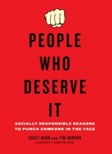 People Who Deserve It: Socially Responsible Reasons to Punch Someone in the Face - Casey Rand, Tim Gordon