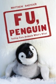 F U, Penguin: Telling Cute Animals What's What - Matthew Gasteier