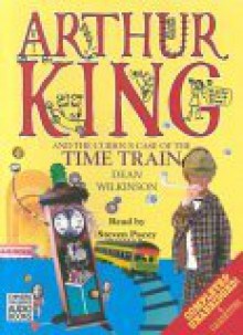 Arthur King and the Curious Case of the Time Train - Dean Wilkinson, Steven Pacey