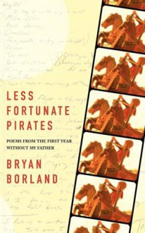 Less Fortunate Pirates: Poems from the First Year Without My Father - Bryan Borland