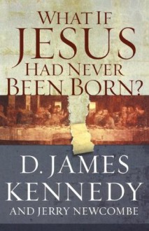 What If Jesus Had Never Been Born? - Dr. D. James Kennedy, Jerry Newcombe