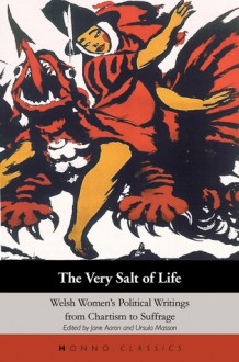 The Very Salt of Life: Welsh Women's Political Writings from Chartism to Suffrage - Jane E. Aaron